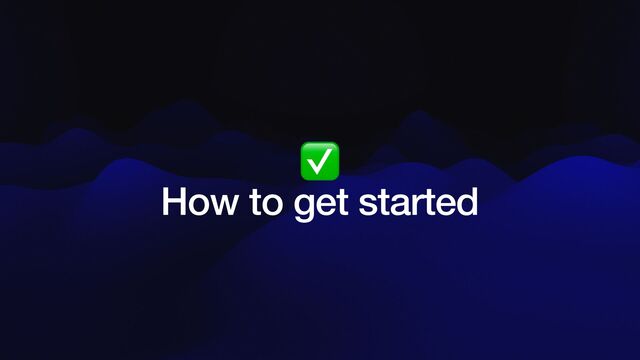 ✅


How to get started

