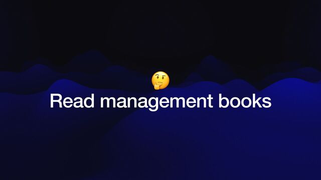 🤔


Read management books
