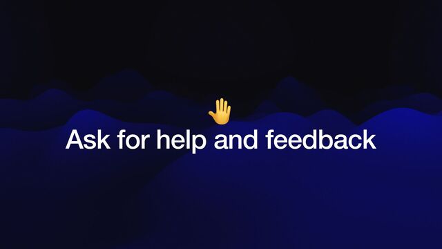 🤚


Ask for help and feedback
