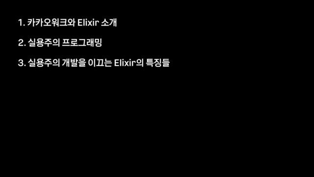 1. 카카오워크와 Elixir 소개


2. 실용주의 프로그래밍


3. 실용주의 개발을 이끄는 Elixir의 특징들
