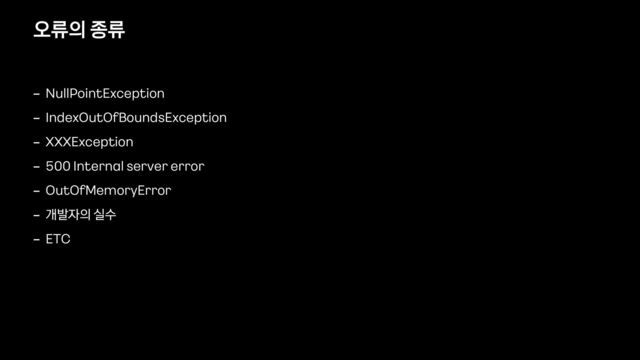 오류의 종류
- NullPointException


- IndexOutOfBoundsException


- XXXException


- 500 Internal server error


- OutOfMemoryError


- 개발자의 실수


- ETC
SOMETHING WENT WRONG!
