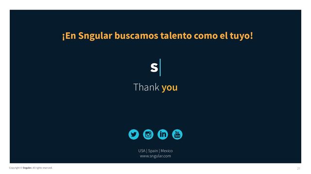 Copyright © Sngular. All rights reserved.
Thank you
USA | Spain | Mexico
www.sngular.com
27
¡En Sngular buscamos talento como el tuyo!
