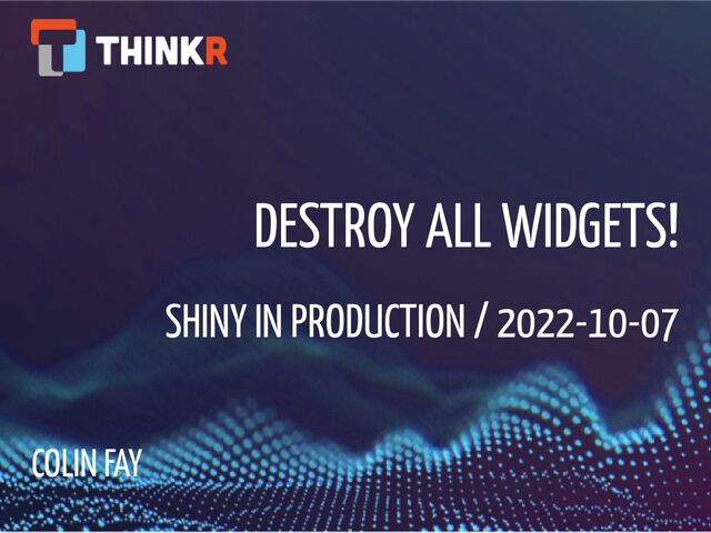 DESTROY ALL WIDGETS!
SHINY IN PRODUCTION / 2022-10-07
COLIN FAY
