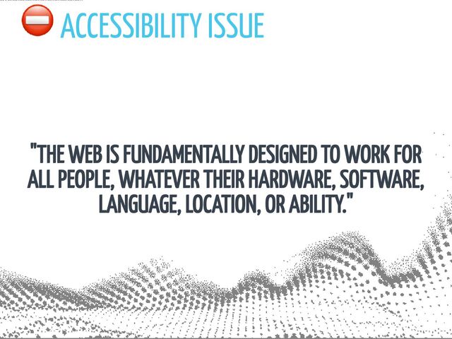 ⛔️ ACCESSIBILITY ISSUE
"THE WEB IS FUNDAMENTALLY DESIGNED TO WORK FOR
ALL PEOPLE, WHATEVER THEIR HARDWARE, SOFTWARE,
LANGUAGE, LOCATION, OR ABILITY."
