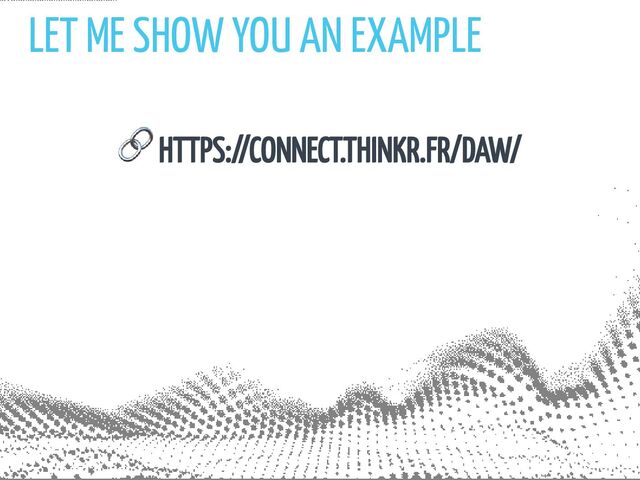 LET ME SHOW YOU AN EXAMPLE
🔗 HTTPS://CONNECT.THINKR.FR/DAW/

