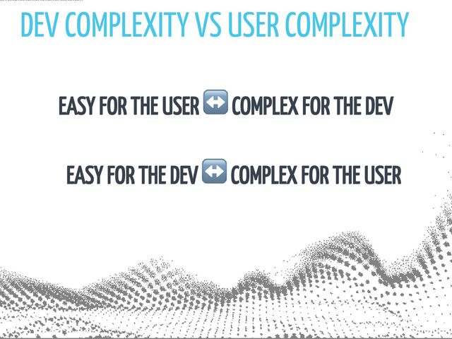 DEV COMPLEXITY VS USER COMPLEXITY
EASY FOR THE USER
↔️ COMPLEX FOR THE DEV
EASY FOR THE DEV
↔️ COMPLEX FOR THE USER
