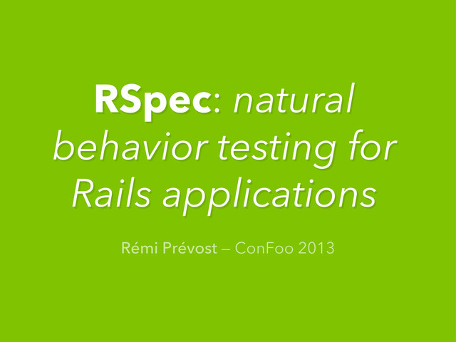 Rémi Prévost — ConFoo 2013
RSpec: natural
behavior testing for
Rails applications
