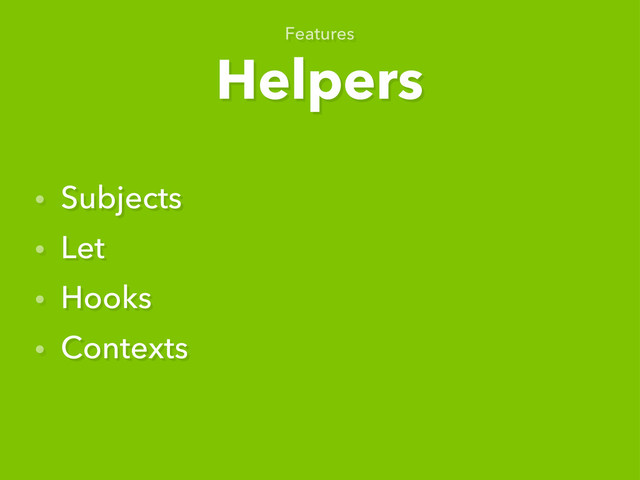 Helpers
Features
• Subjects
• Let
• Hooks
• Contexts
