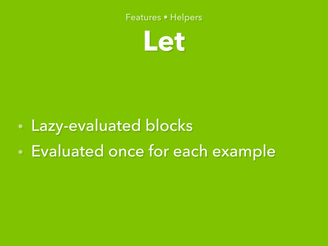 Let
Features • Helpers
• Lazy-evaluated blocks
• Evaluated once for each example

