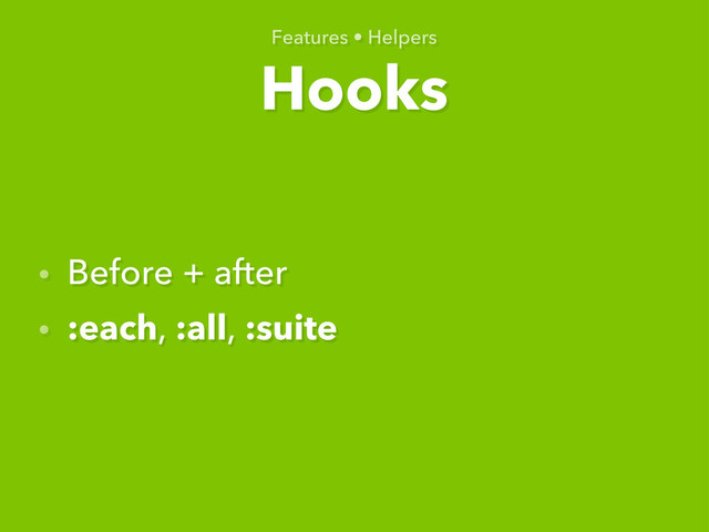 Hooks
Features • Helpers
• Before + after
• :each, :all, :suite
