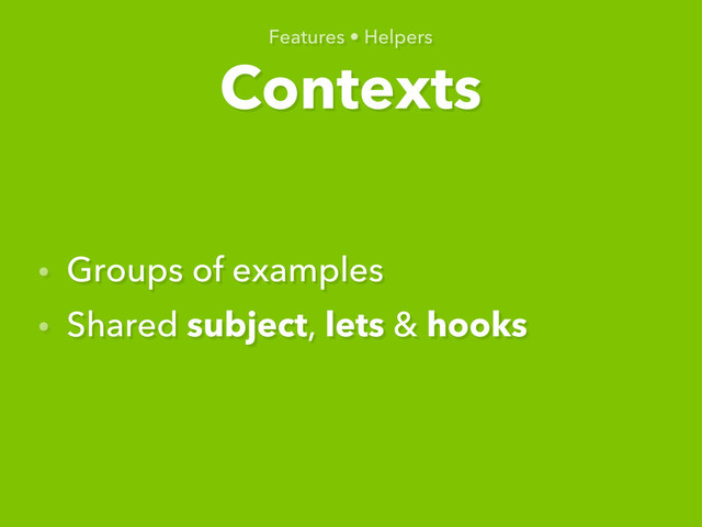 Contexts
Features • Helpers
• Groups of examples
• Shared subject, lets & hooks
