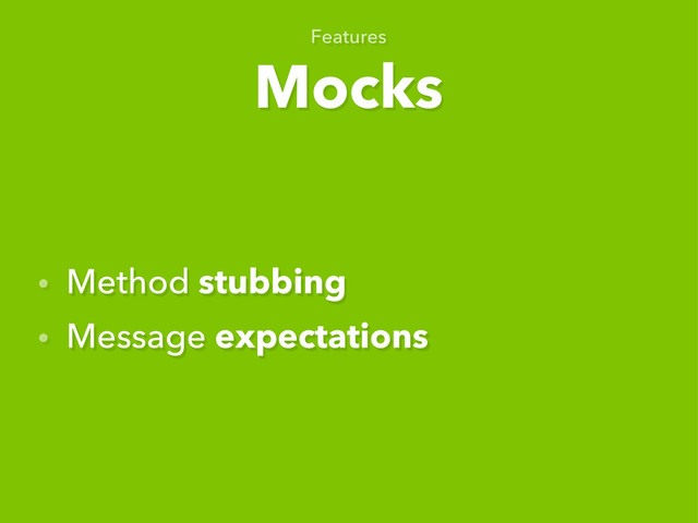 Mocks
Features
• Method stubbing
• Message expectations
