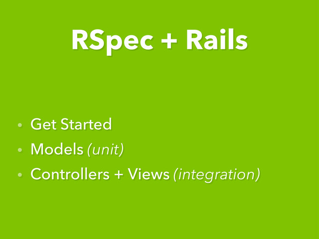 • Get Started
• Models (unit)
• Controllers + Views (integration)
RSpec + Rails
