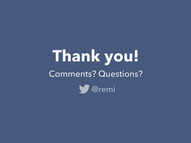 Thank you!
Comments? Questions?
@remi
