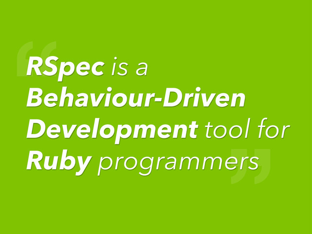 “
RSpec is a
Behaviour-Driven
Development tool for
Ruby programmers
”
