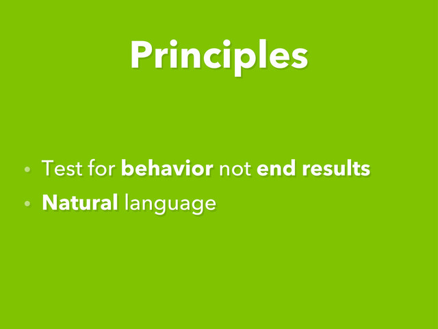 • Test for behavior not end results
• Natural language
Principles
