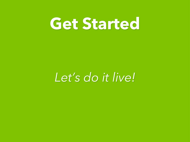 Get Started
Let’s do it live!
