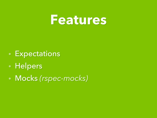 • Expectations
• Helpers
• Mocks (rspec-mocks)
Features
