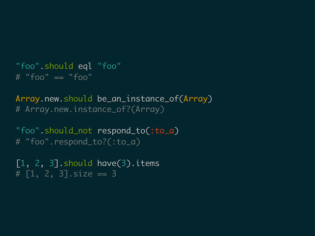 "foo".should eql "foo"
# "foo" == "foo"
Array.new.should be_an_instance_of(Array)
# Array.new.instance_of?(Array)
"foo".should_not respond_to(:to_a)
# "foo".respond_to?(:to_a)
[1, 2, 3].should have(3).items
# [1, 2, 3].size == 3
