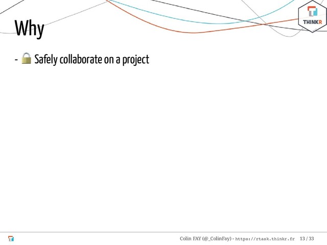 Why
-
 Safely collaborate on a project
Colin FAY (@_ColinFay) - https://rtask.thinkr.fr 13 / 33
