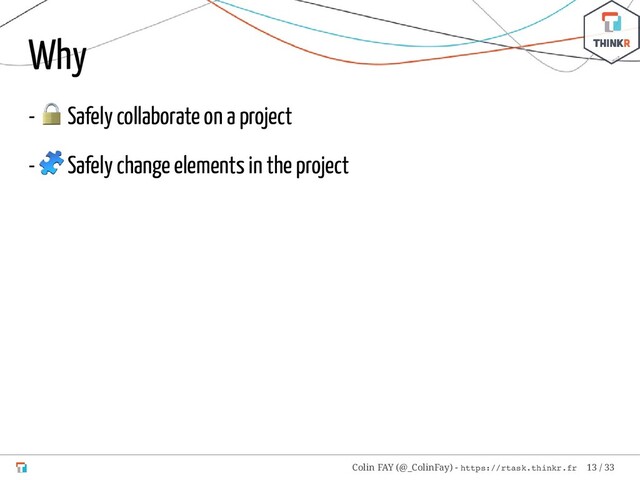 Why
-
 Safely collaborate on a project
-
 Safely change elements in the project
Colin FAY (@_ColinFay) - https://rtask.thinkr.fr 13 / 33

