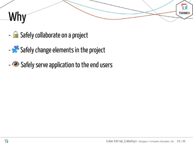 Why
-
 Safely collaborate on a project
-
 Safely change elements in the project
-
 Safely serve application to the end users
Colin FAY (@_ColinFay) - https://rtask.thinkr.fr 13 / 33
