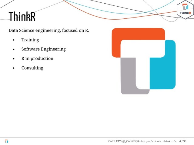 Data Science engineering, focused on R.
Training
Software Engineering
R in production
Consulting
ThinkR
Colin FAY (@_ColinFay) - https://rtask.thinkr.fr 4 / 33
