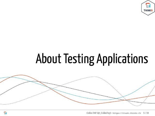 About Testing Applications
Colin FAY (@_ColinFay) - https://rtask.thinkr.fr 5 / 33
