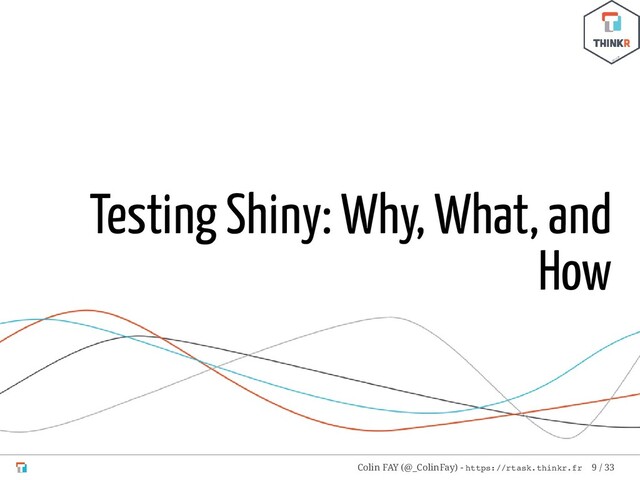 Testing Shiny: Why, What, and
How
Colin FAY (@_ColinFay) - https://rtask.thinkr.fr 9 / 33
