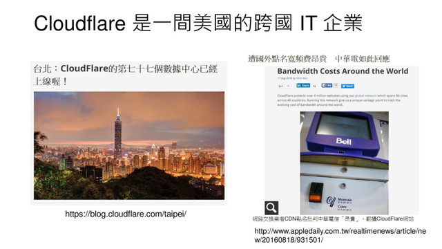 Cloudflare 是一間美國的跨國 IT 企業
https://blog.cloudflare.com/taipei/
http://www.appledaily.com.tw/realtimenews/article/ne
w/20160818/931501/

