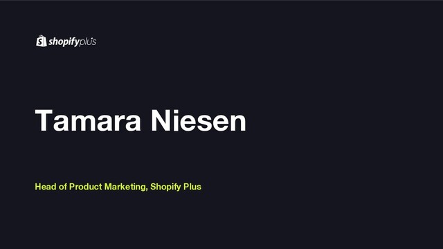 Tamara Niesen
Head of Product Marketing, Shopify Plus
