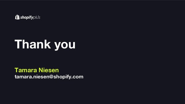 Thank you
Tamara Niesen
tamara.niesen@shopify.com
