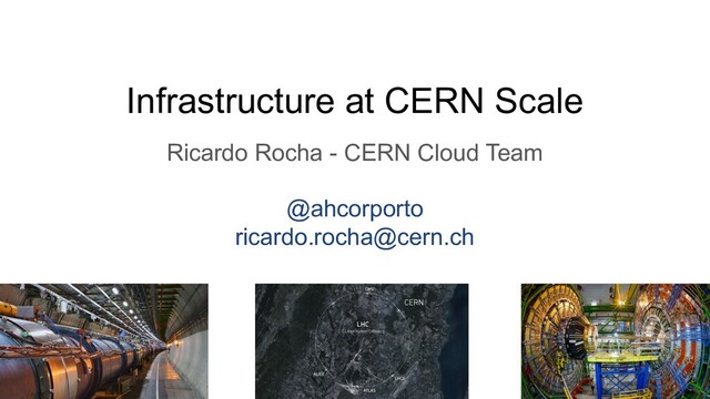 Infrastructure at CERN Scale
Ricardo Rocha - CERN Cloud Team
@ahcorporto
ricardo.rocha@cern.ch
