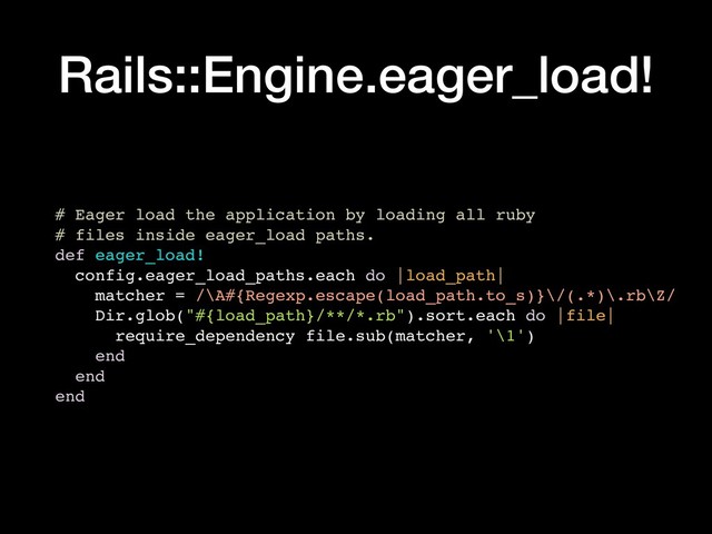 Rails::Engine.eager_load!
# Eager load the application by loading all ruby
# files inside eager_load paths.
def eager_load!
config.eager_load_paths.each do |load_path|
matcher = /\A#{Regexp.escape(load_path.to_s)}\/(.*)\.rb\Z/
Dir.glob("#{load_path}/**/*.rb").sort.each do |file|
require_dependency file.sub(matcher, '\1')
end
end
end
