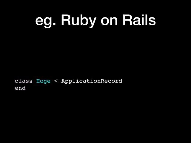 eg. Ruby on Rails
class Hoge < ApplicationRecord
end
