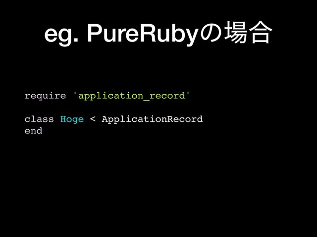 eg. PureRubyͷ৔߹
require 'application_record'
class Hoge < ApplicationRecord
end
