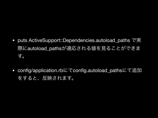 • puts ActiveSupport::Dependencies.autoload_paths Ͱ࣮
ࡍʹautoload_paths͕దԠ͞ΕΔ஋ΛݟΔ͜ͱ͕Ͱ͖·
͢ɻ

• conﬁg/application.rbʹͯconﬁg.autoload_pathsʹͯ௥Ճ
Λ͢Δͱɺ൓ө͞Ε·͢ɻ
