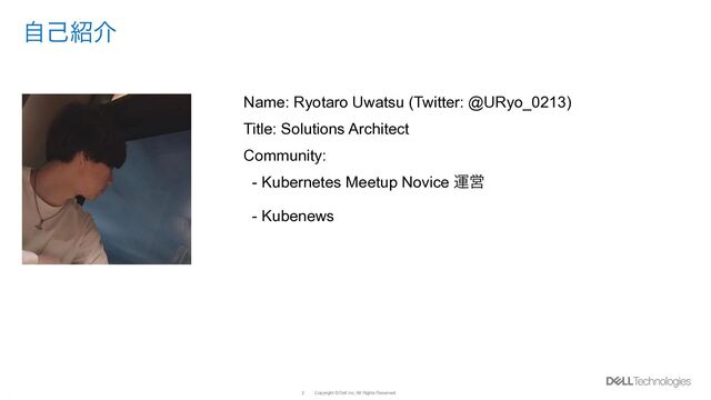 Copyright © Dell Inc. All Rights Reserved.
Internal Use - Confidential 2
ࣗݾ঺հ
Name: Ryotaro Uwatsu (Twitter: @URyo_0213)


Title: Solutions Architect


Community:


- Kubernetes Meetup Novice ӡӦ


- Kubenews

