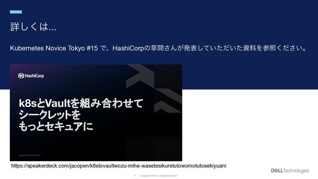 Copyright © Dell Inc. All Rights Reserved.
Internal Use - Confidential 11
ৄ͘͠͸...
Kubernetes Novice Tokyo #15 ͰɺHashiCorpͷ૲ؒ͞Μ͕ൃද͍͍ͯͨͩͨ͠ࢿྉΛࢀর͍ͩ͘͞ɻ
https://speakerdeck.com/jacopen/k8stovaultwozu-mihe-wasetesikuretutowomotutosekiyuani
