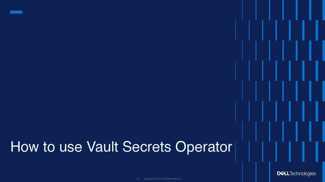 Copyright © Dell Inc. All Rights Reserved.
Internal Use - Confidential 16
How to use Vault Secrets Operator
