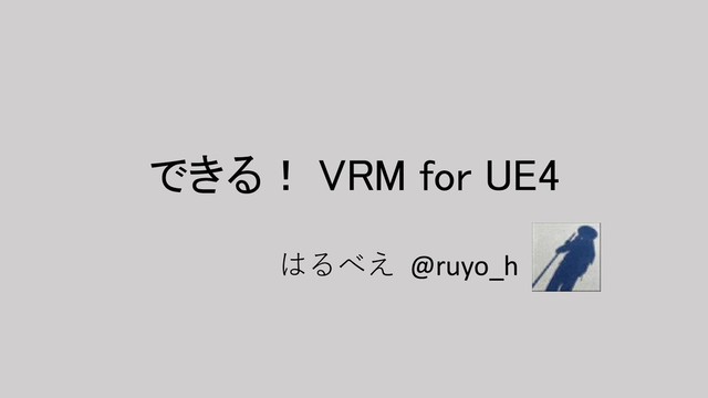 できる！ VRM for UE4
はるべえ @ruyo_h

