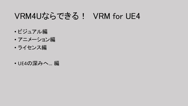 VRM4Uならできる！ VRM for UE4
• ビジュアル編
• アニメーション編
• ライセンス編
• UE4の深みへ… 編
