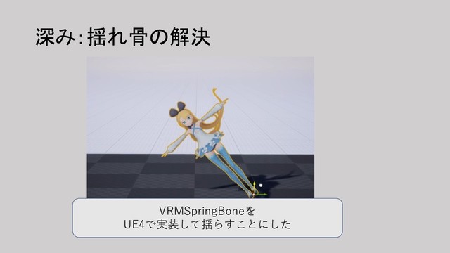 深み：揺れ骨の解決
VRMSpringBoneを
UE4で実装して揺らすことにした
