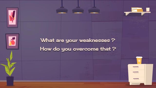 What are your weaknesses ?
How do you overcome that ?
