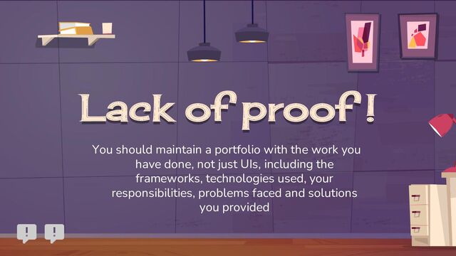 Lack of proof !
You should maintain a portfolio with the work you
have done, not just UIs, including the
frameworks, technologies used, your
responsibilities, problems faced and solutions
you provided
