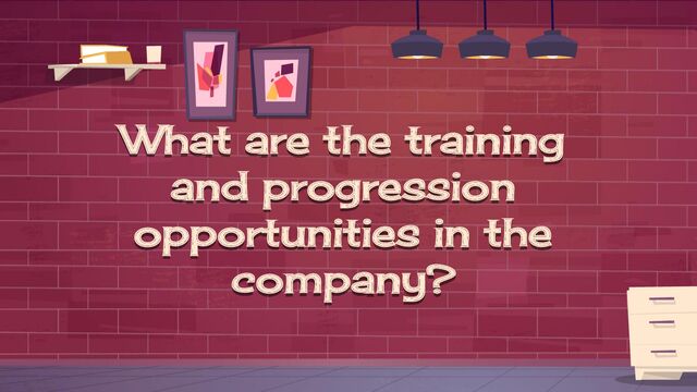 What are the training
and progression
opportunities in the
company?

