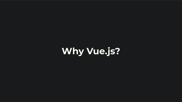 Why Vue.js?
