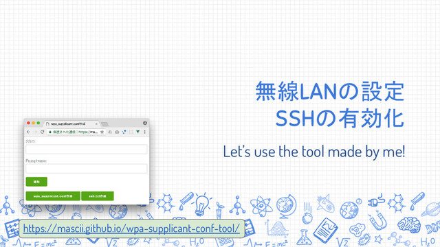 https://mascii.github.io/wpa-supplicant-conf-tool/
無線LANの設定
SSHの有効化
Let’s use the tool made by me!
