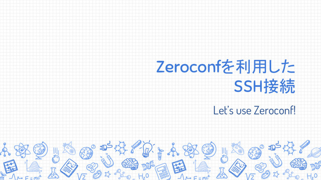 Zeroconfを利用した
SSH接続
Let’s use Zeroconf!
