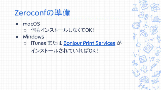 Zeroconfの準備
● macOS
○ 何もインストールしなくてOK !
● Windows
○ iTunes または Bonjour Print Services が
インストールされていればOK !
